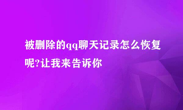 被删除的qq聊天记录怎么恢复呢?让我来告诉你