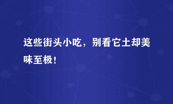 这些街头小吃，别看它土却美味至极！