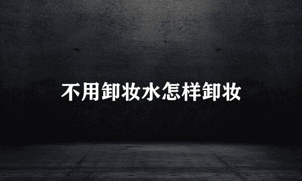 不用卸妆水怎样卸妆