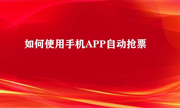 如何使用手机APP自动抢票