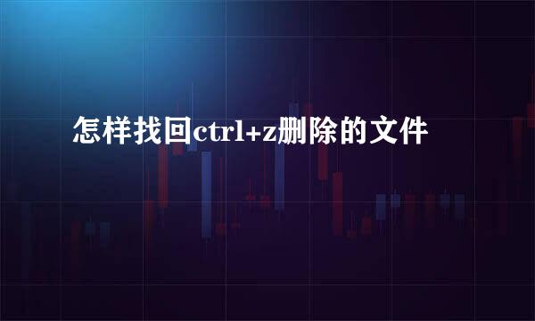 怎样找回ctrl+z删除的文件