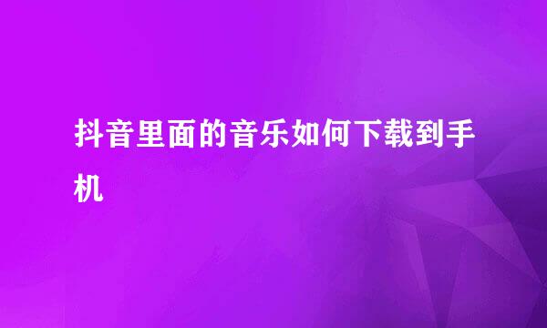 抖音里面的音乐如何下载到手机