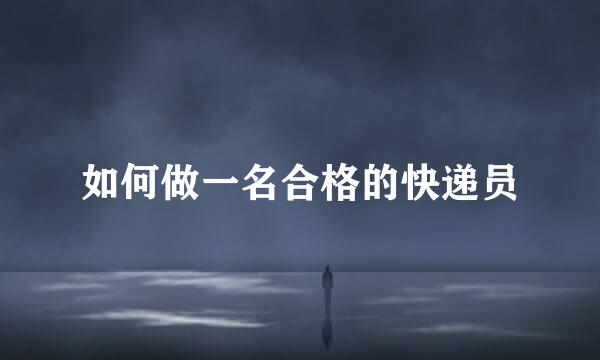如何做一名合格的快递员