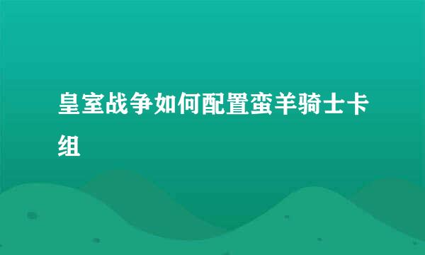 皇室战争如何配置蛮羊骑士卡组