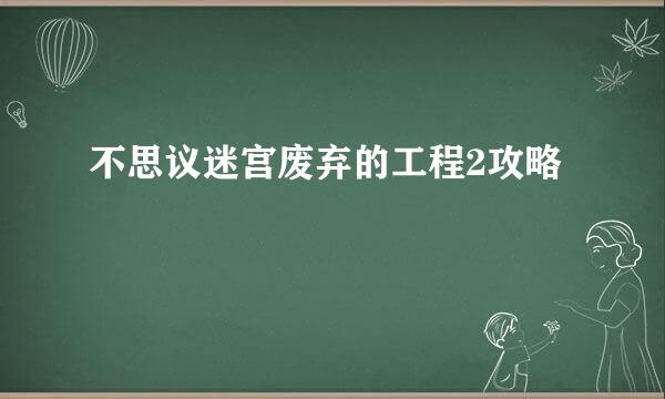 不思议迷宫废弃的工程2攻略