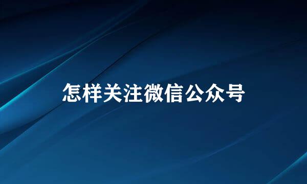 怎样关注微信公众号