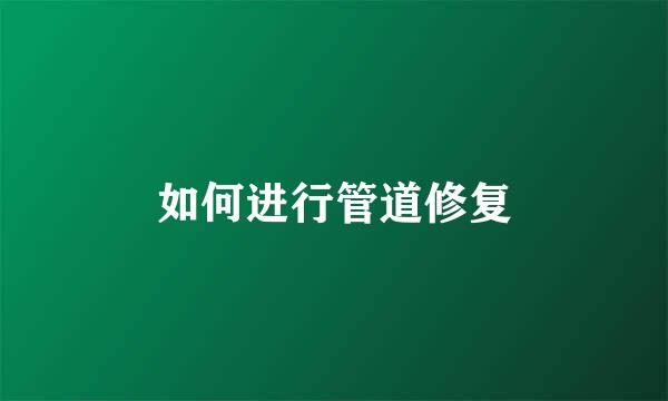 如何进行管道修复
