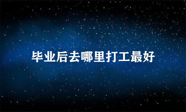 毕业后去哪里打工最好