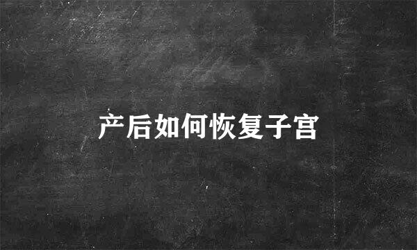 产后如何恢复子宫