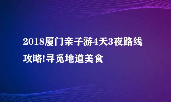 2018厦门亲子游4天3夜路线攻略!寻觅地道美食