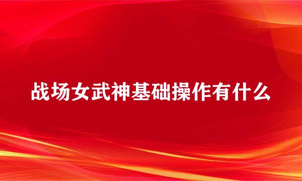 战场女武神基础操作有什么