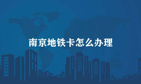 南京地铁卡怎么办理
