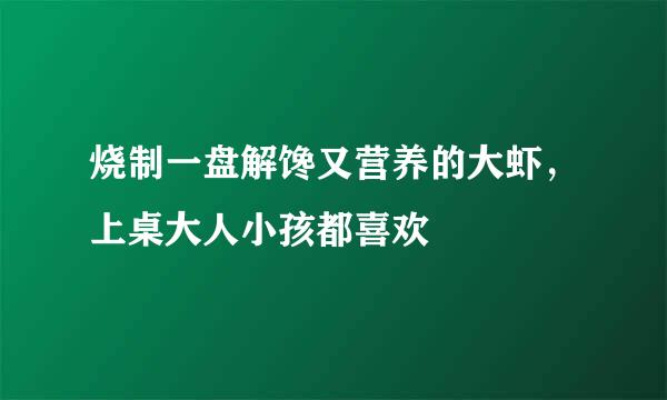 烧制一盘解馋又营养的大虾，上桌大人小孩都喜欢