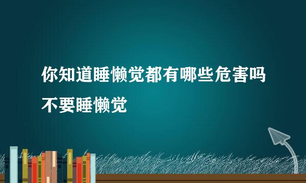 你知道睡懒觉都有哪些危害吗不要睡懒觉