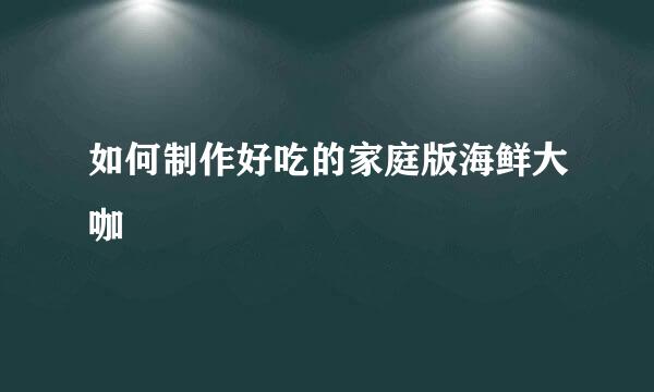如何制作好吃的家庭版海鲜大咖