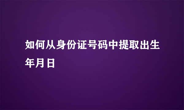 如何从身份证号码中提取出生年月日