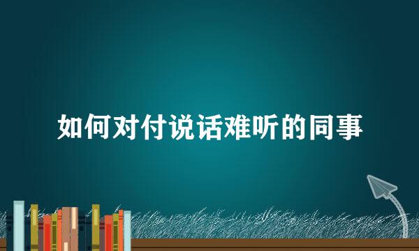 如何对付说话难听的同事