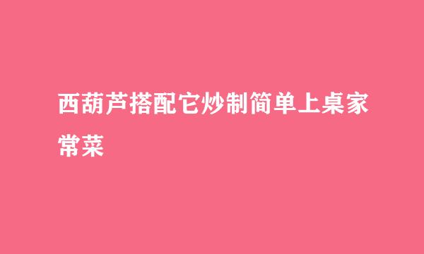 西葫芦搭配它炒制简单上桌家常菜