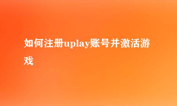 如何注册uplay账号并激活游戏