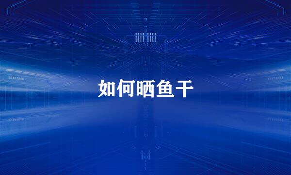 如何晒鱼干