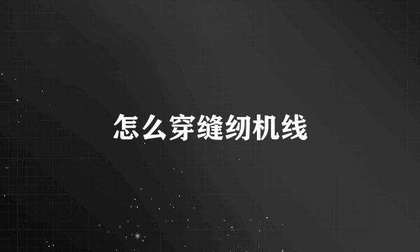 怎么穿缝纫机线