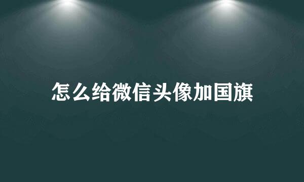 怎么给微信头像加国旗