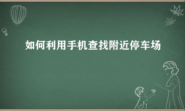 如何利用手机查找附近停车场