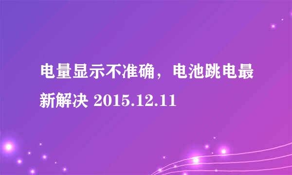 电量显示不准确，电池跳电最新解决 2015.12.11
