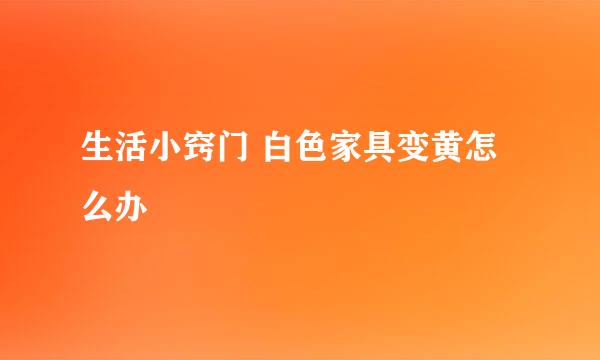 生活小窍门 白色家具变黄怎么办