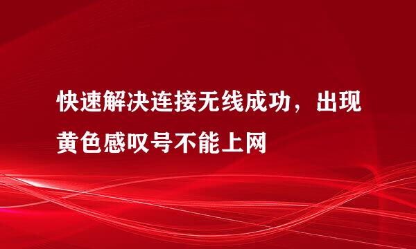 快速解决连接无线成功，出现黄色感叹号不能上网