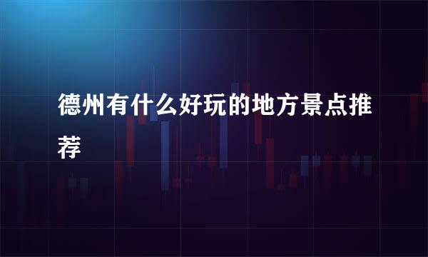 德州有什么好玩的地方景点推荐