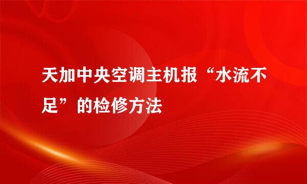天加中央空调主机报“水流不足”的检修方法