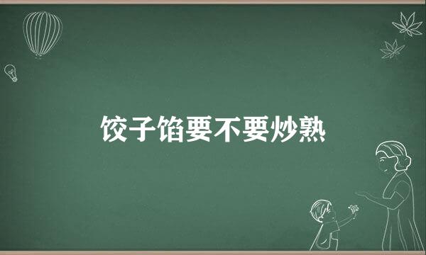 饺子馅要不要炒熟