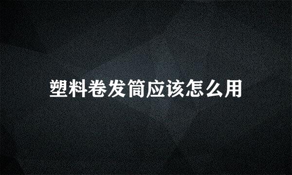 塑料卷发筒应该怎么用