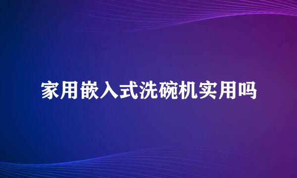 家用嵌入式洗碗机实用吗