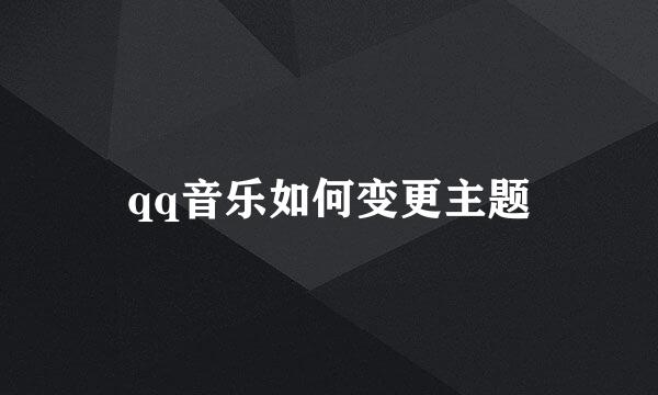 qq音乐如何变更主题