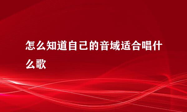 怎么知道自己的音域适合唱什么歌