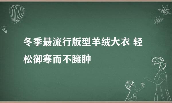 冬季最流行版型羊绒大衣 轻松御寒而不臃肿