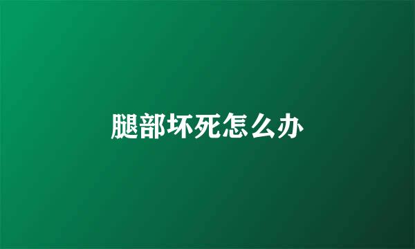 腿部坏死怎么办