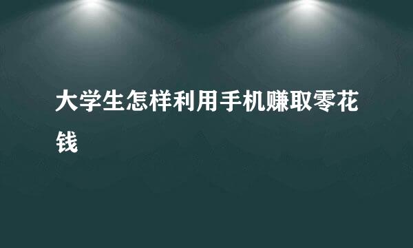 大学生怎样利用手机赚取零花钱