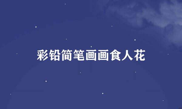 彩铅简笔画画食人花