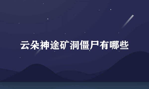 云朵神途矿洞僵尸有哪些