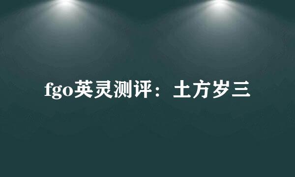 fgo英灵测评：土方岁三