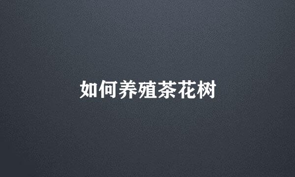 如何养殖茶花树