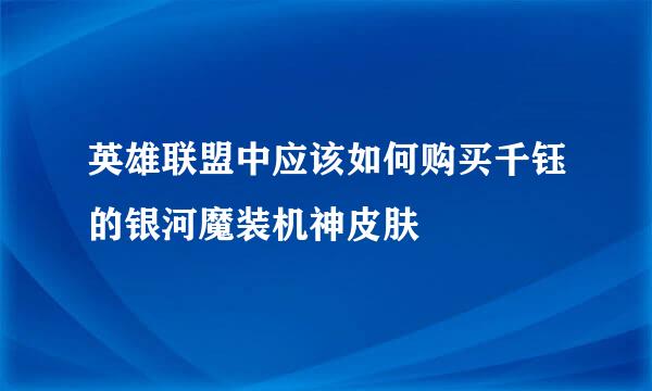 英雄联盟中应该如何购买千钰的银河魔装机神皮肤