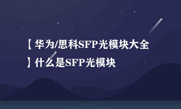 【华为/思科SFP光模块大全】什么是SFP光模块