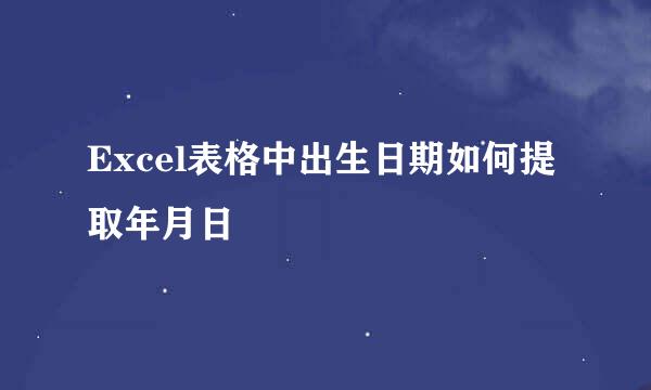 Excel表格中出生日期如何提取年月日