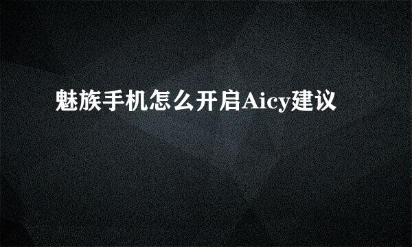 魅族手机怎么开启Aicy建议