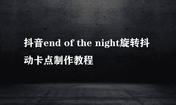 抖音end of the night旋转抖动卡点制作教程