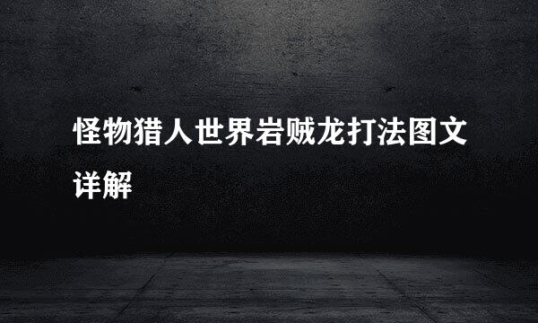 怪物猎人世界岩贼龙打法图文详解